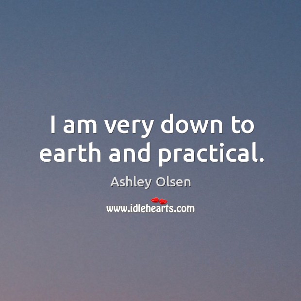 I am very down to earth and practical. Ashley Olsen Picture Quote