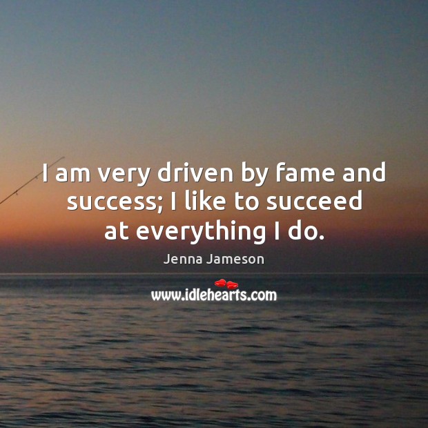 I am very driven by fame and success; I like to succeed at everything I do. Jenna Jameson Picture Quote