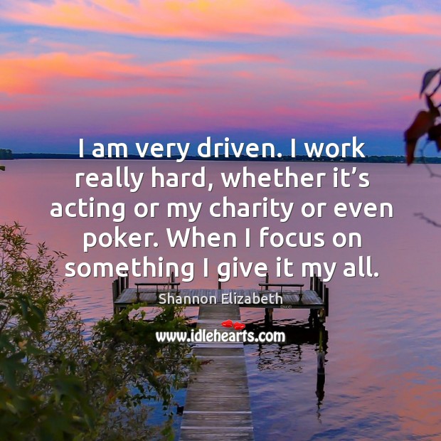 I am very driven. I work really hard, whether it’s acting or my charity or even poker. Shannon Elizabeth Picture Quote