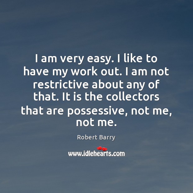 I am very easy. I like to have my work out. I Robert Barry Picture Quote