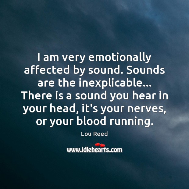 I am very emotionally affected by sound. Sounds are the inexplicable… There Lou Reed Picture Quote