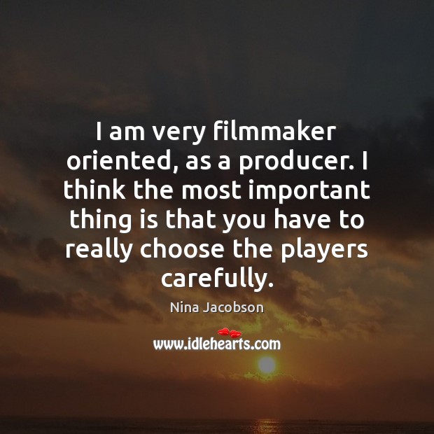 I am very filmmaker oriented, as a producer. I think the most Image