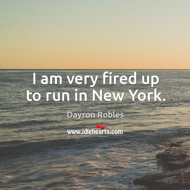 I am very fired up to run in new york. Dayron Robles Picture Quote