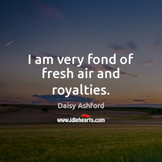 I am very fond of fresh air and royalties. Daisy Ashford Picture Quote