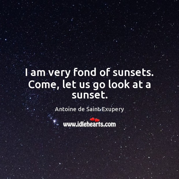 I am very fond of sunsets. Come, let us go look at a sunset. Antoine de Saint-Exupery Picture Quote