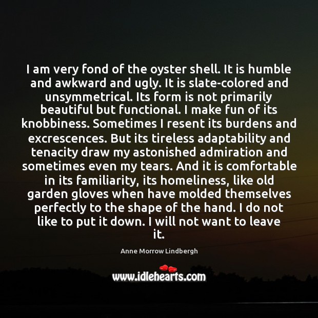 I am very fond of the oyster shell. It is humble and Anne Morrow Lindbergh Picture Quote