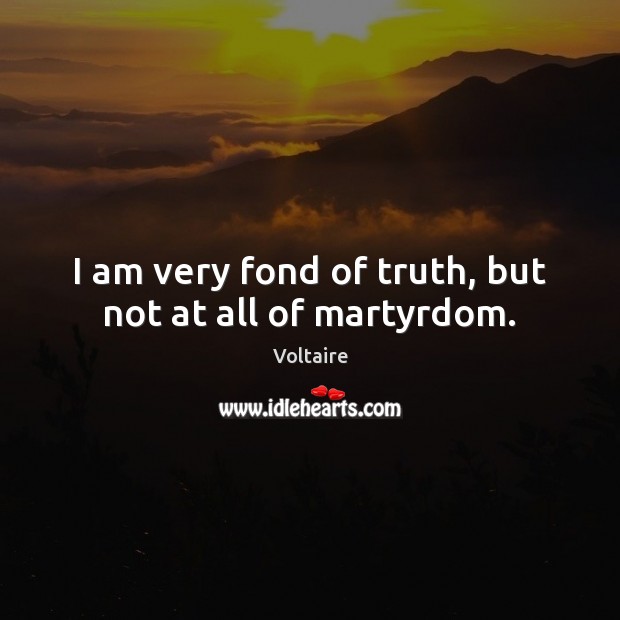 I am very fond of truth, but not at all of martyrdom. Voltaire Picture Quote