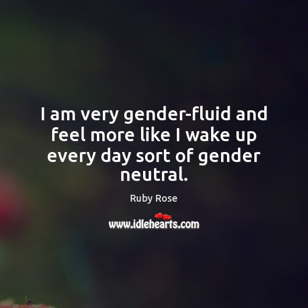 I am very gender-fluid and feel more like I wake up every day sort of gender neutral. Ruby Rose Picture Quote
