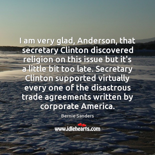 I am very glad, Anderson, that secretary Clinton discovered religion on this Bernie Sanders Picture Quote