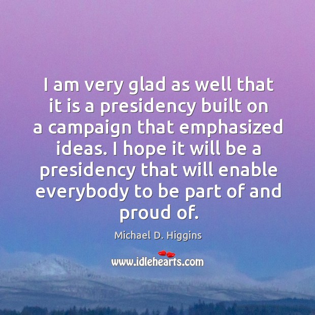 I am very glad as well that it is a presidency built on a campaign that emphasized ideas. Image