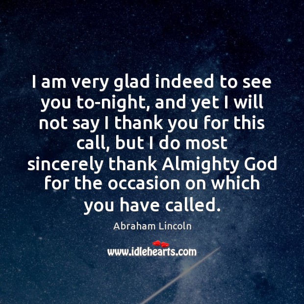I am very glad indeed to see you to-night, and yet I Thank You Quotes Image