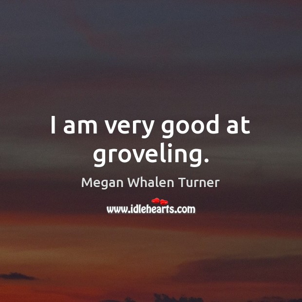 I am very good at groveling. Megan Whalen Turner Picture Quote