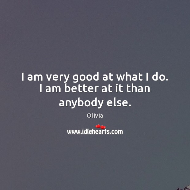 I am very good at what I do. I am better at it than anybody else. Olivia Picture Quote