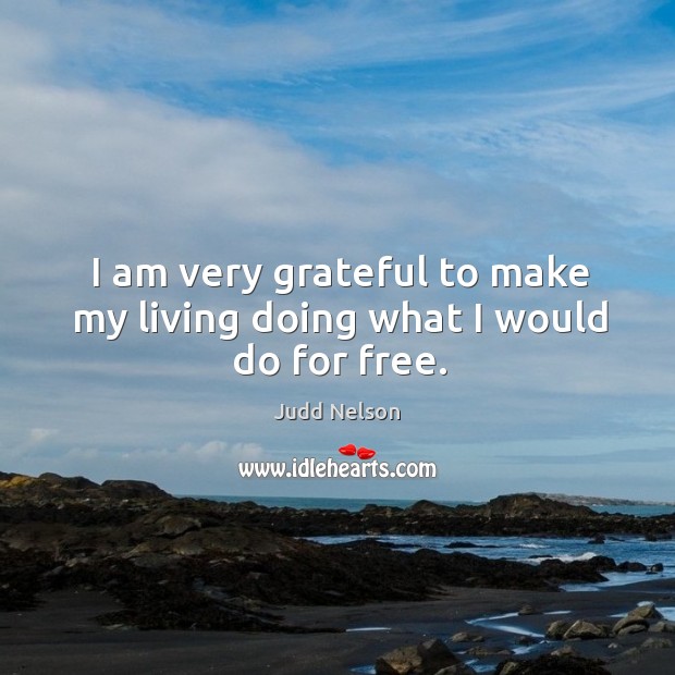 I am very grateful to make my living doing what I would do for free. Judd Nelson Picture Quote