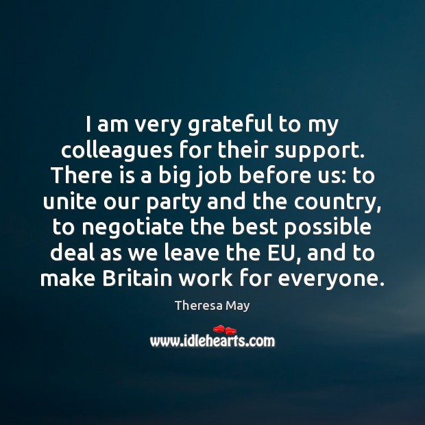 I am very grateful to my colleagues for their support. There is Theresa May Picture Quote