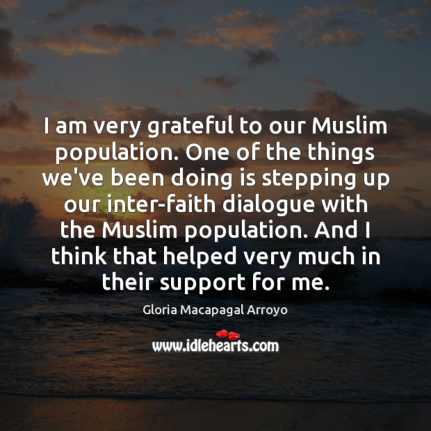 I am very grateful to our Muslim population. One of the things Gloria Macapagal Arroyo Picture Quote