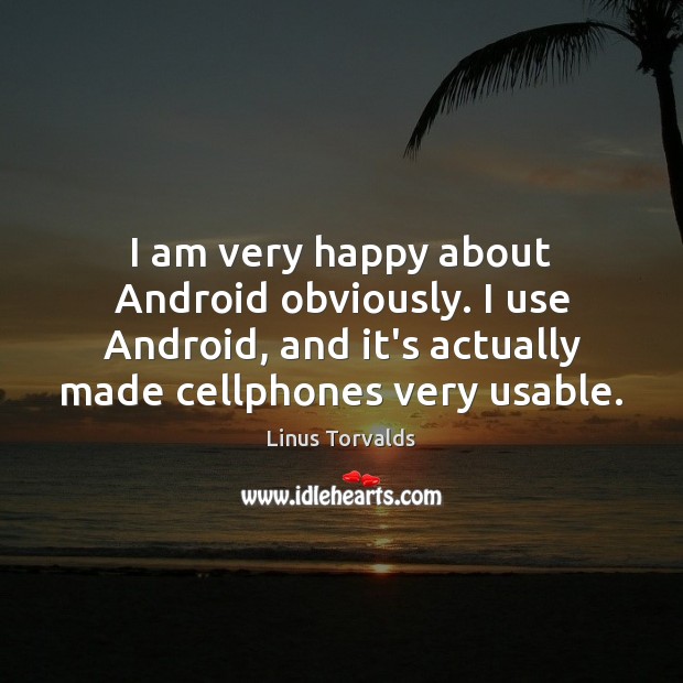 I am very happy about Android obviously. I use Android, and it’s Linus Torvalds Picture Quote
