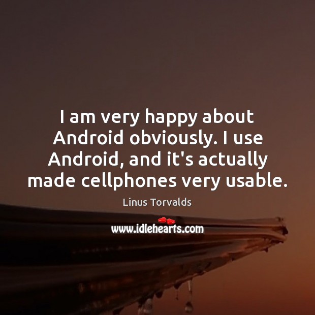 I am very happy about Android obviously. I use Android, and it’s Linus Torvalds Picture Quote