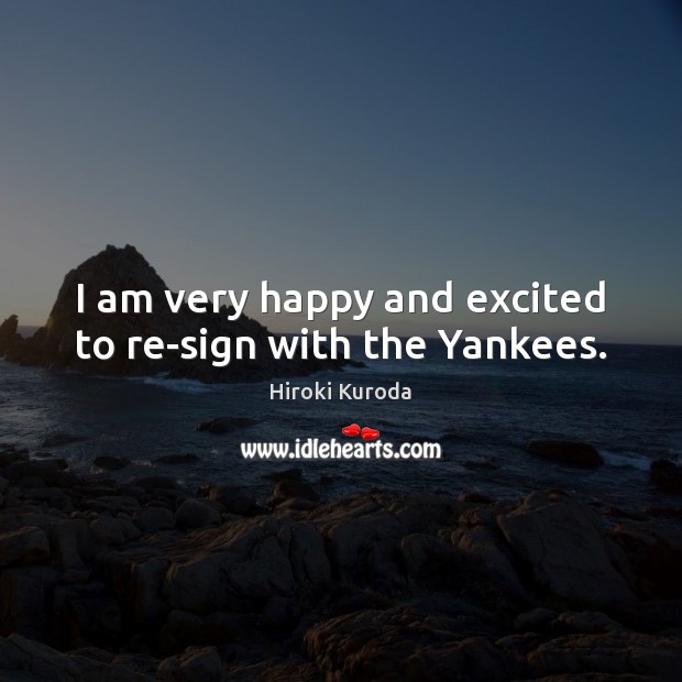 I am very happy and excited to re-sign with the Yankees. Hiroki Kuroda Picture Quote