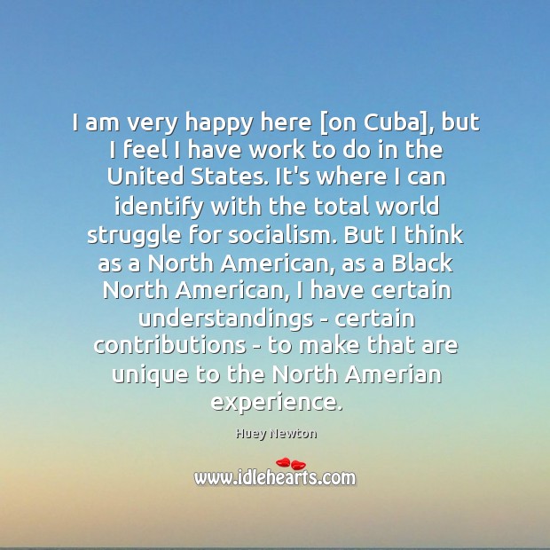 I am very happy here [on Cuba], but I feel I have Huey Newton Picture Quote
