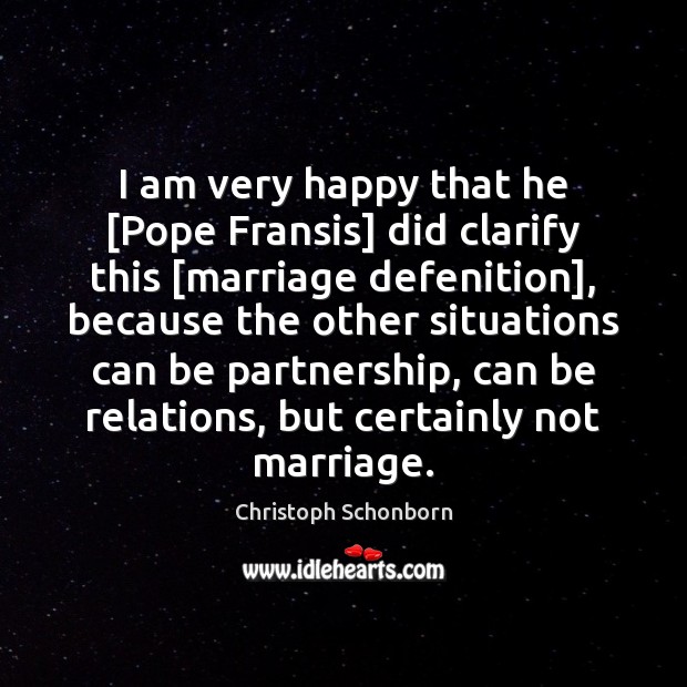 I am very happy that he [Pope Fransis] did clarify this [marriage Image