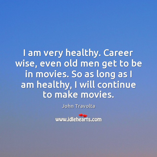 I am very healthy. Career wise, even old men get to be John Travolta Picture Quote