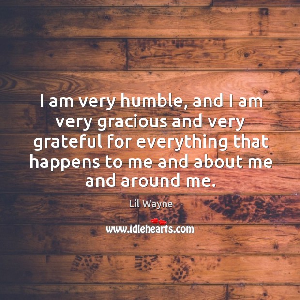 I am very humble, and I am very gracious and very grateful for everything that happens Image