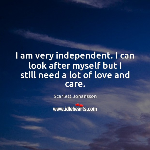 I am very independent. I can look after myself but I still need a lot of love and care. Scarlett Johansson Picture Quote