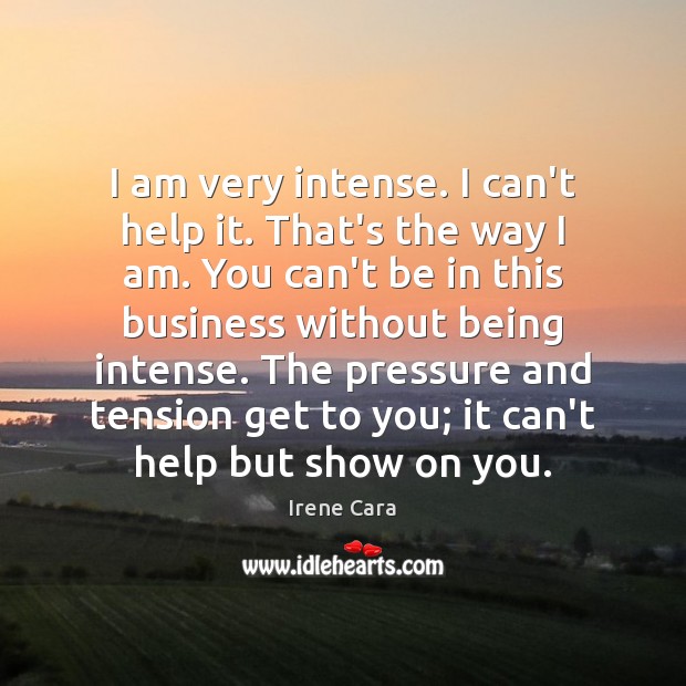 I am very intense. I can’t help it. That’s the way I Irene Cara Picture Quote