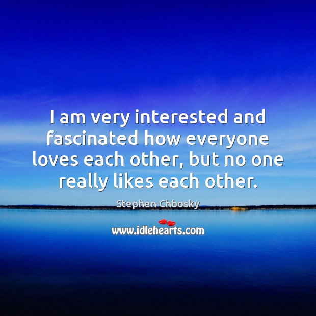 I am very interested and fascinated how everyone loves each other, but Stephen Chbosky Picture Quote