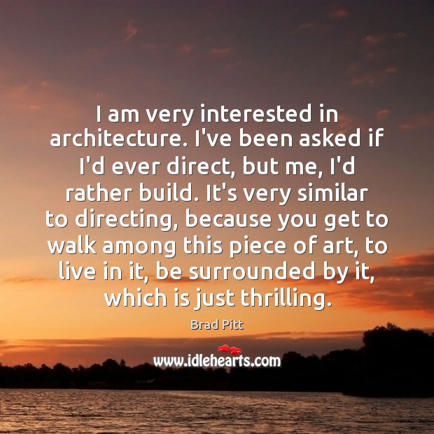 I am very interested in architecture. I’ve been asked if I’d ever Brad Pitt Picture Quote