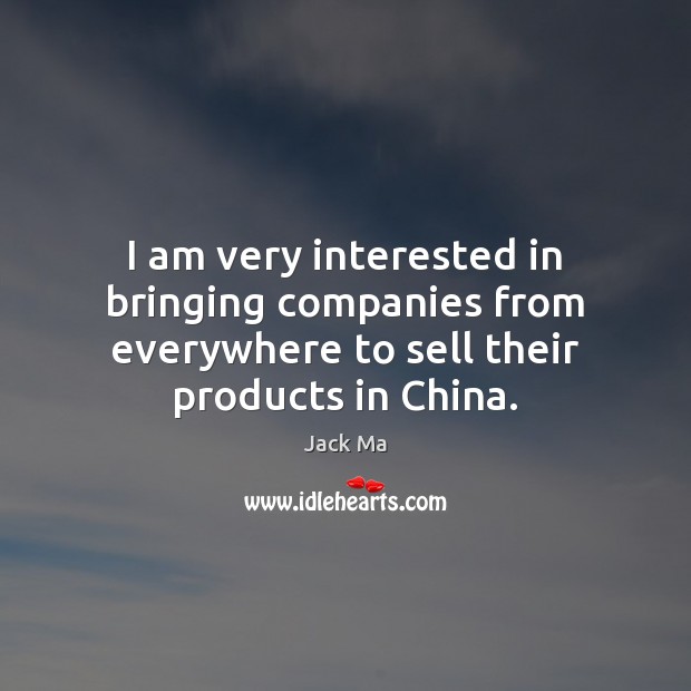 I am very interested in bringing companies from everywhere to sell their Jack Ma Picture Quote