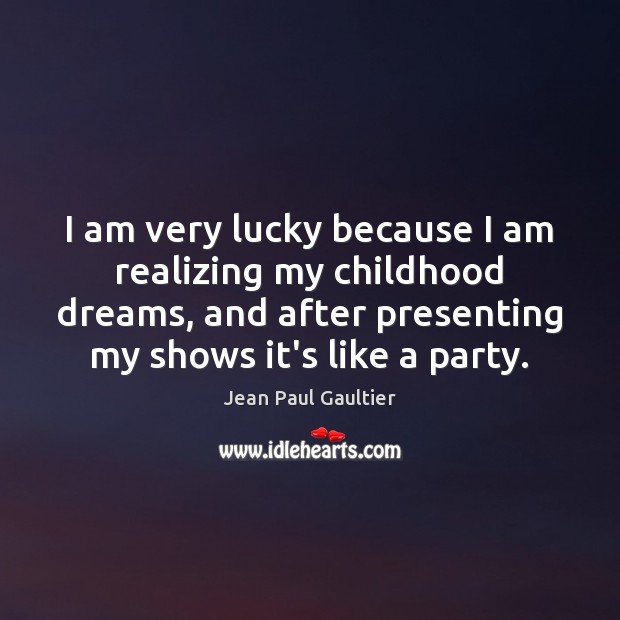I am very lucky because I am realizing my childhood dreams, and Jean Paul Gaultier Picture Quote