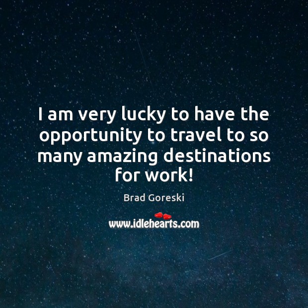 I am very lucky to have the opportunity to travel to so Brad Goreski Picture Quote
