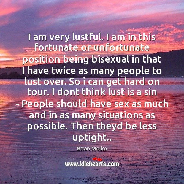 I am very lustful. I am in this fortunate or unfortunate position Brian Molko Picture Quote