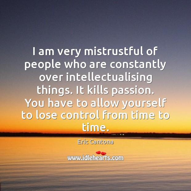 I am very mistrustful of people who are constantly over intellectualising things. Eric Cantona Picture Quote