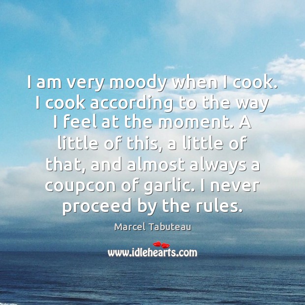 I am very moody when I cook. I cook according to the Image