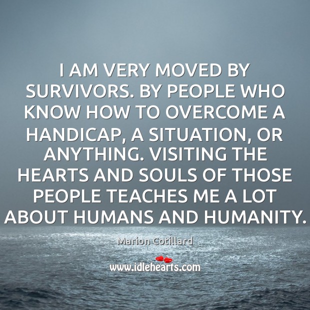I AM VERY MOVED BY SURVIVORS. BY PEOPLE WHO KNOW HOW TO Humanity Quotes Image