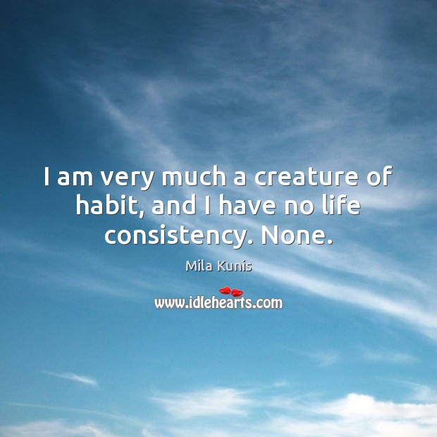 I am very much a creature of habit, and I have no life consistency. None. Mila Kunis Picture Quote