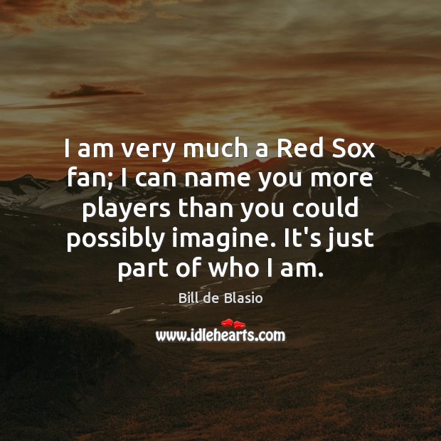 I am very much a Red Sox fan; I can name you Bill de Blasio Picture Quote