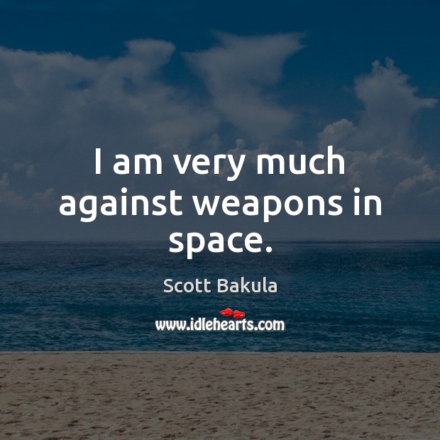 I am very much against weapons in space. Scott Bakula Picture Quote