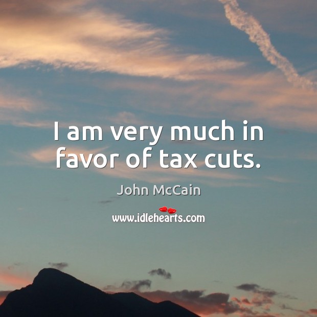 I am very much in favor of tax cuts. John McCain Picture Quote