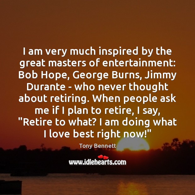 I am very much inspired by the great masters of entertainment: Bob Tony Bennett Picture Quote