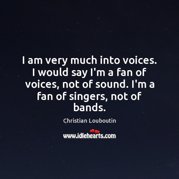 I am very much into voices. I would say I’m a fan Christian Louboutin Picture Quote