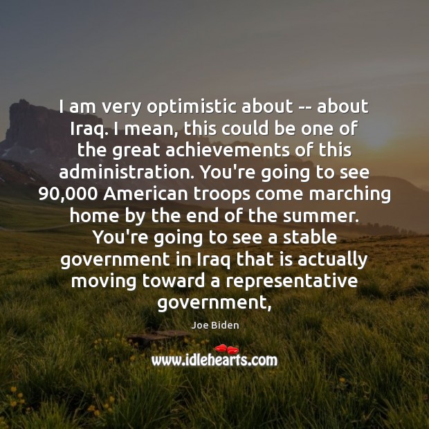 I am very optimistic about — about Iraq. I mean, this could Joe Biden Picture Quote