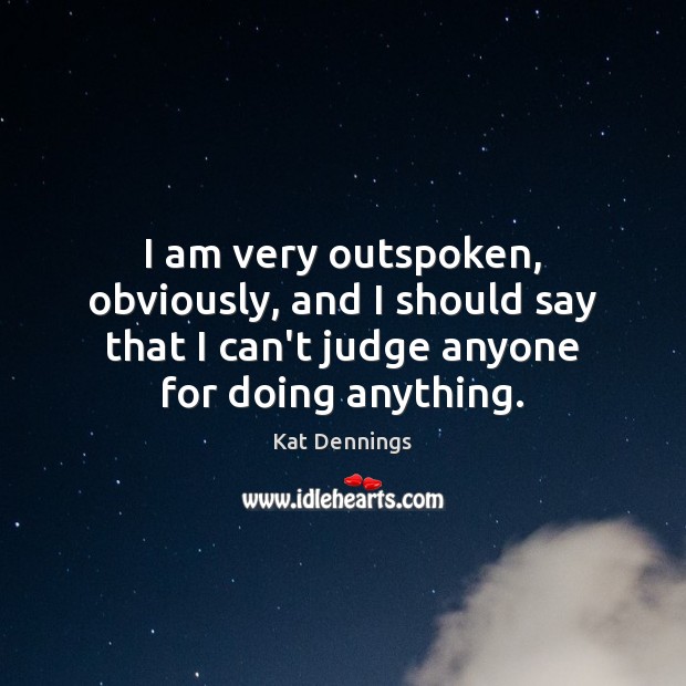 I am very outspoken, obviously, and I should say that I can’t Kat Dennings Picture Quote