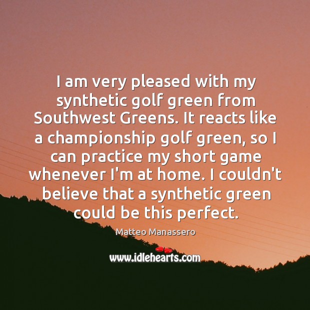 I am very pleased with my synthetic golf green from Southwest Greens. Matteo Manassero Picture Quote