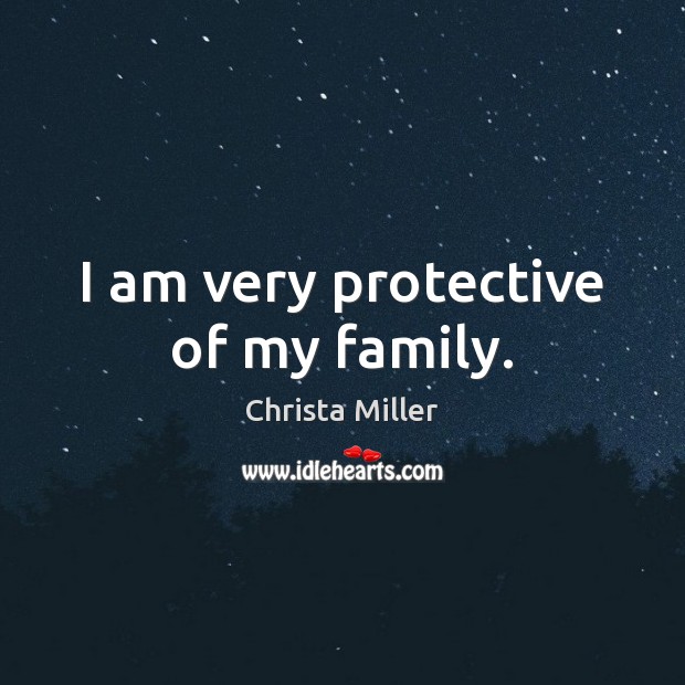 I am very protective of my family. Christa Miller Picture Quote
