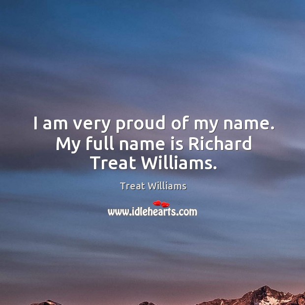I am very proud of my name. My full name is richard treat williams. Treat Williams Picture Quote