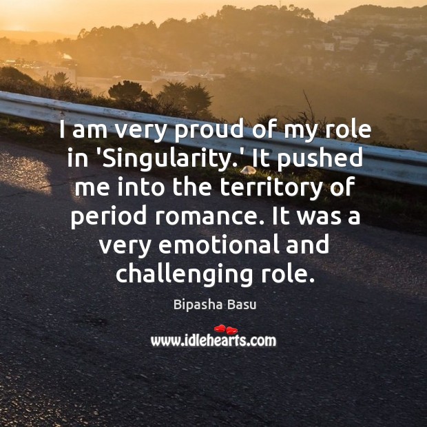 I am very proud of my role in ‘Singularity.’ It pushed Bipasha Basu Picture Quote